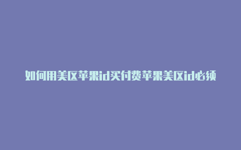 如何用美区苹果id买付费苹果美区id必须要银行卡