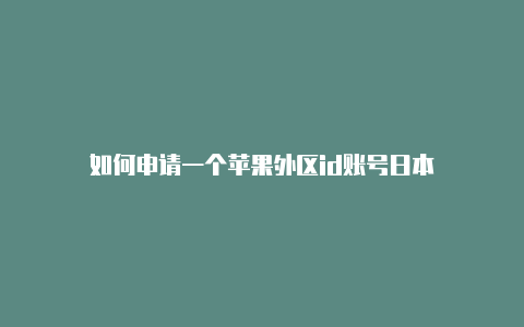 如何申请一个苹果外区id账号日本