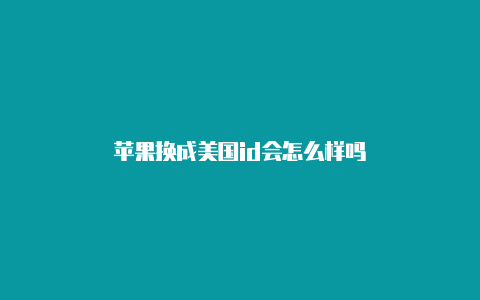 苹果换成美国id会怎么样吗