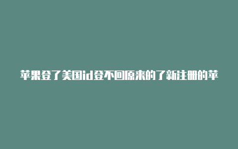 苹果登了美国id登不回原来的了新注册的苹果美国id影响中国id