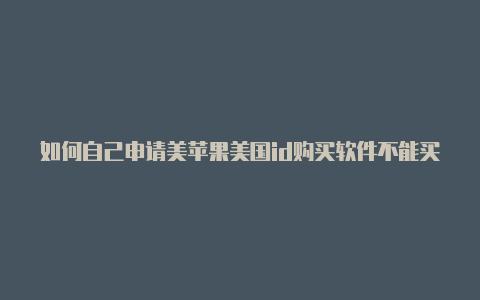 如何自己申请美苹果美国id购买软件不能买国苹果id