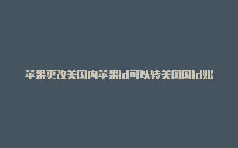 苹果更改美国内苹果id可以转美国国id账号