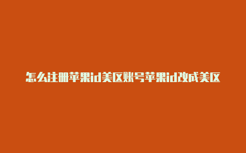 怎么注册苹果id美区账号苹果id改成美区有什么影响