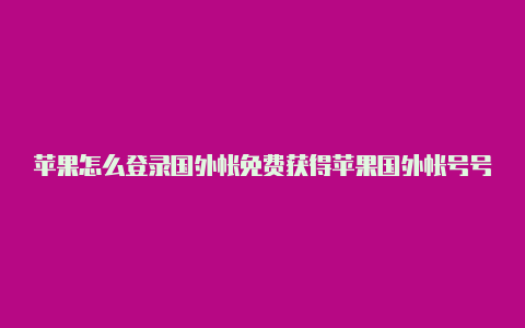 苹果怎么登录国外帐免费获得苹果国外帐号号微信