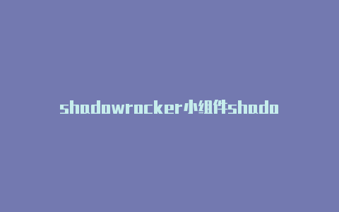 shadowrocker小组件shadowrocket显示超时共享