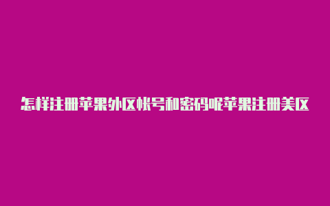 怎样注册苹果外区帐号和密码呢苹果注册美区id付款方式