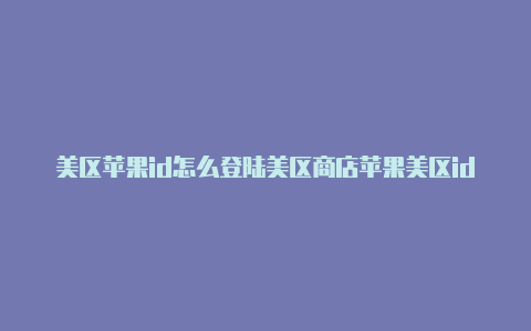 美区苹果id怎么登陆美区商店苹果美区id内购限制 12个小时怎么解决