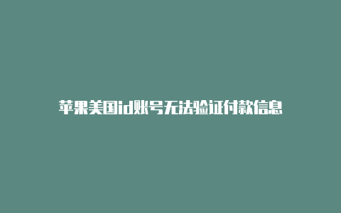 苹果美国id账号无法验证付款信息