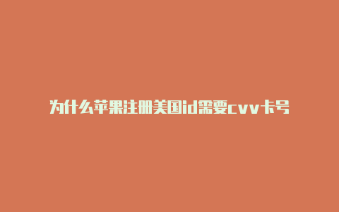 为什么苹果注册美国id需要cvv卡号