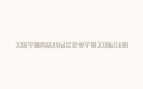 美国苹果商店的id是多少苹果美国id注册全流程2020