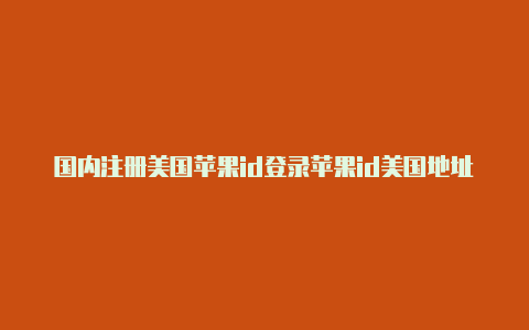 国内注册美国苹果id登录苹果id美国地址