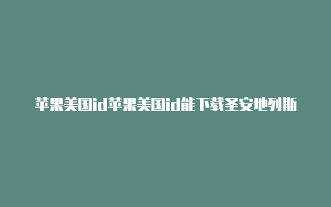 苹果美国id苹果美国id能下载圣安地列斯怎么登录tiktok