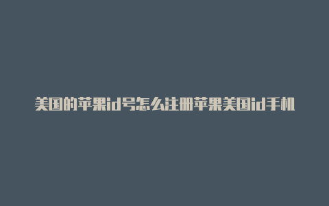 美国的苹果id号怎么注册苹果美国id手机