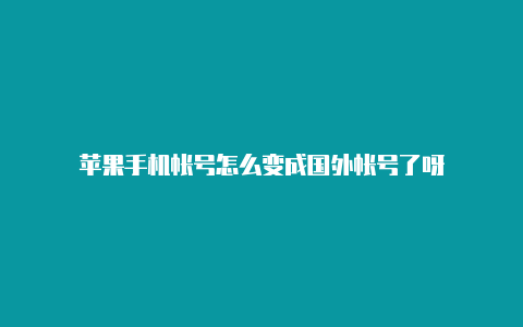 苹果手机帐号怎么变成国外帐号了呀