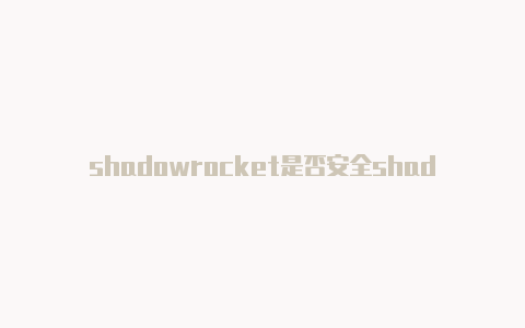 shadowrocket是否安全shadowrocketr安卓版