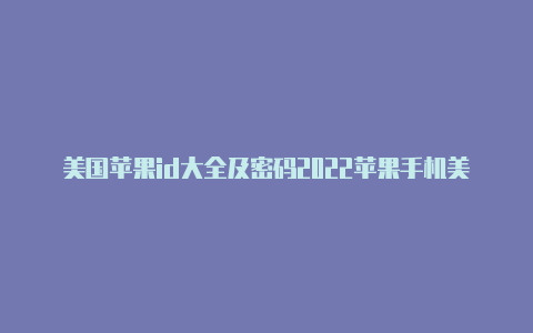 美国苹果id大全及密码2022苹果手机美国的id怎么注册账号