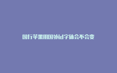 国行苹果用国外id字体会不会变