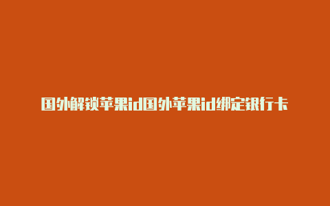 国外解锁苹果id国外苹果id绑定银行卡