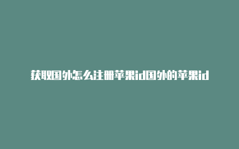 获取国外怎么注册苹果id国外的苹果id