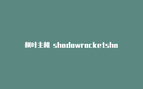 枫叶主机 shadowrocketshadowrocket下载地址