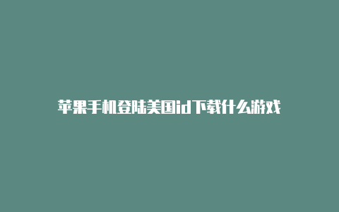 苹果手机登陆美国id下载什么游戏