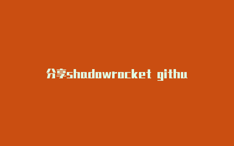 分享shadowrocket github天天更新