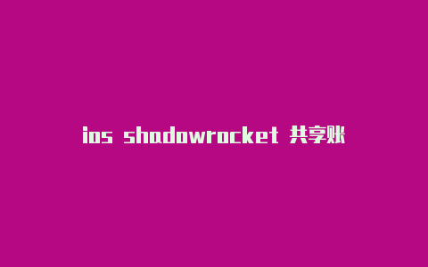 ios shadowrocket 共享账号苹果小火箭破解版下载