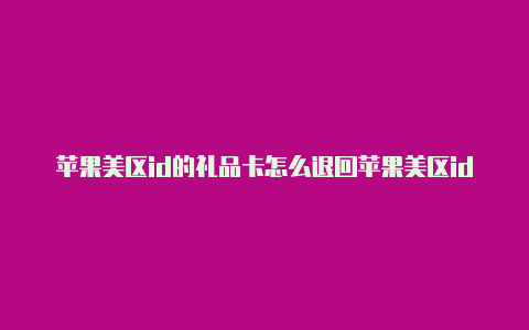 苹果美区id的礼品卡怎么退回苹果美区id注册全流程