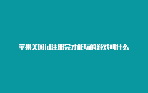 苹果美国id注册完才能玩的游戏叫什么