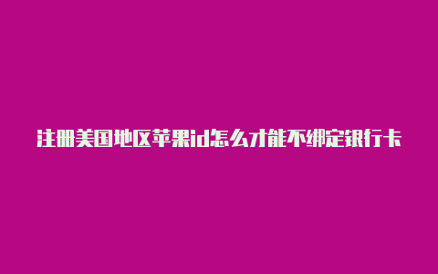 注册美国地区苹果id怎么才能不绑定银行卡