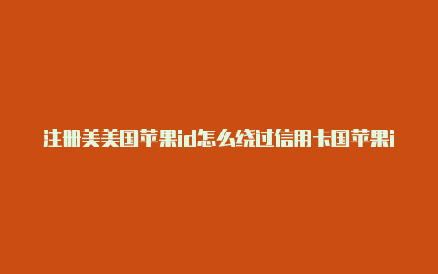 注册美美国苹果id怎么绕过信用卡国苹果idpassword怎么填