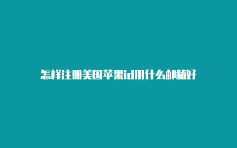 怎样注册美国苹果id用什么邮箱好