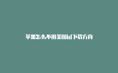 苹果怎么不用美国id下载方舟