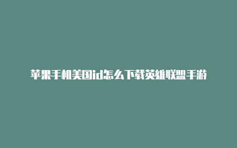 苹果手机美国id怎么下载英雄联盟手游