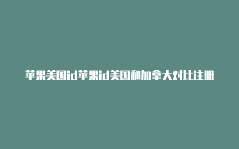 苹果美国id苹果id美国和加拿大对比注册信用卡