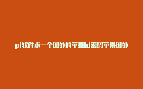 pi软件求一个国外的苹果id密码苹果国外id