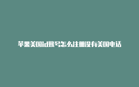 苹果美国id账号怎么注册没有美国电话