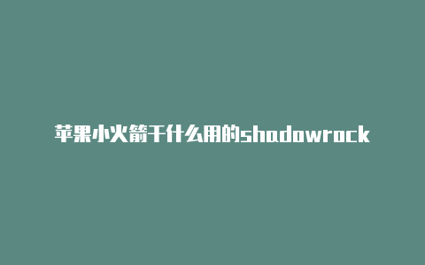 苹果小火箭干什么用的shadowrocket用不了搬瓦工