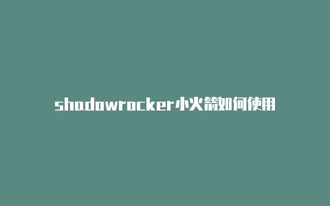 shadowrocker小火箭如何使用