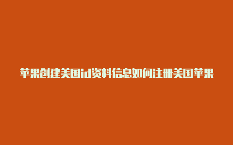 苹果创建美国id资料信息如何注册美国苹果id会有教程的