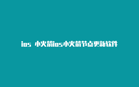 ios 小火箭ios小火箭节点更新软件