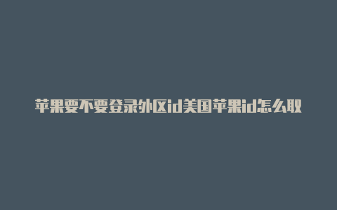 苹果要不要登录外区id美国苹果id怎么取消订阅