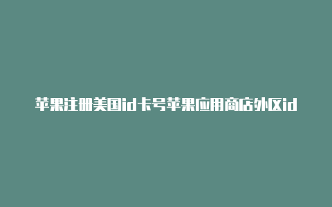 苹果注册美国id卡号苹果应用商店外区id错误