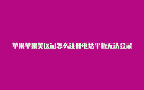 苹果苹果美区id怎么注册电话平板无法登录美区id