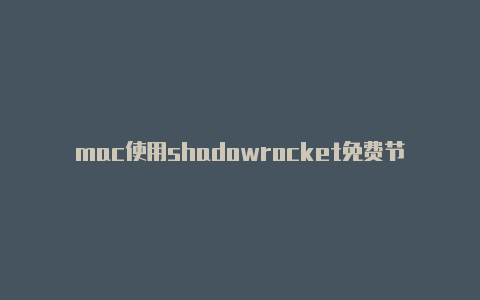 mac使用shadowrocket免费节点