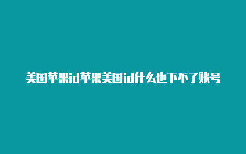 美国苹果id苹果美国id什么也下不了账号购买