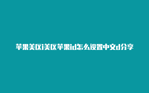 苹果美区i美区苹果id怎么设置中文d分享网站