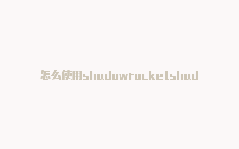 怎么使用shadowrocketshadowrocket节点搭建