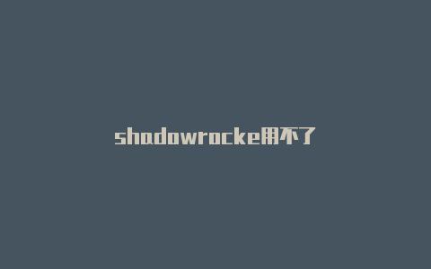 shadowrocke用不了