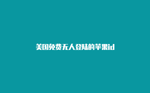 美国免费无人登陆的苹果id